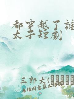 都穿越了谁还当太子短剧