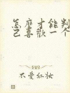 怎么才能判断自己喜欢一个人