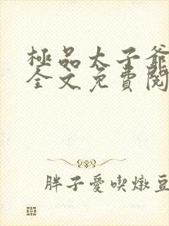 极品太子爷李辰全文免费阅读