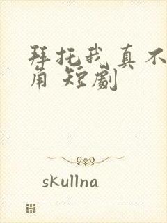 拜托我真不是主角 短剧