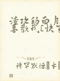 渣攻的白月光他喜欢我[快穿]