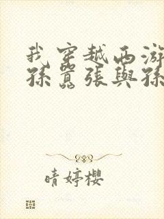 我穿越西游成了孙嚣张与孙悟空为兄弟