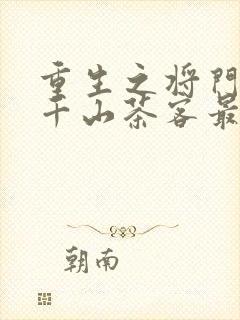 重生之将门毒后千山茶客最新章节阅续