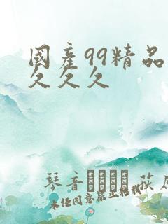 国产99精品久久久久