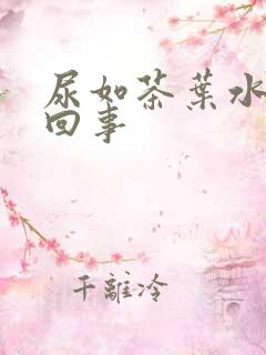 尿如茶叶水怎么回事