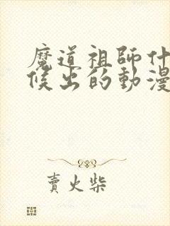 魔道祖师什么时候出的动漫