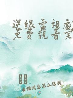 逆缘电视剧全集免费观看完整版