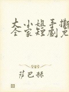 大小姐手撕前夫全家短剧免费观看