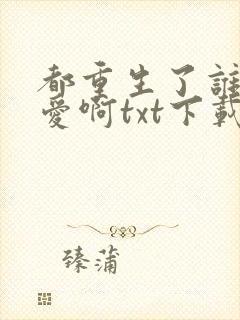 都重生了谁谈恋爱啊txt下载网盘