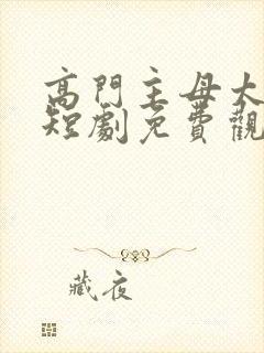 高门主母太凶狠短剧免费观看