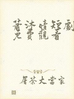 萧沐晴短剧全集免费观看