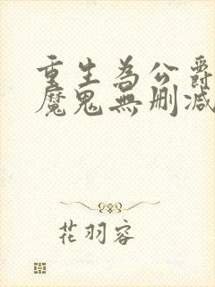 重生为公爵召唤魔鬼无删减