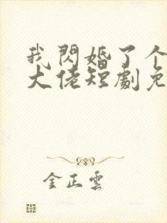 我闪婚了个财阀大佬短剧免费观看