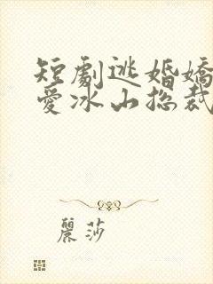 短剧逃婚娇妻错爱冰山总裁