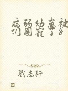 病弱幼崽被反派们团宠了》