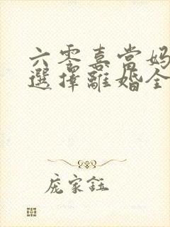 六零喜当妈后我选择离婚全文免费阅读