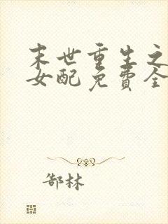 末世重生之坏坏女配免费全文阅读