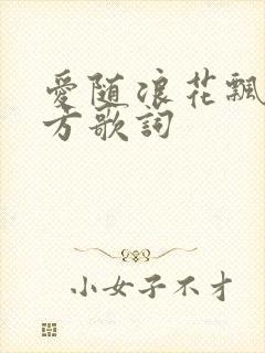 爱随浪花飘向远方歌词