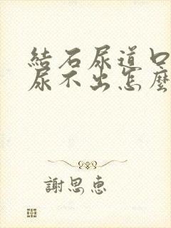 结石尿道口堵住尿不出怎么办