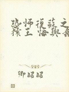 恐怖复苏之俺是猿王 悔与蠢