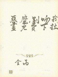 恶魔,别吻我漫画免费下拉式