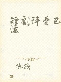 短剧待爱已成追忆