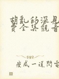 胡乱的深见君免费全集观看