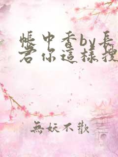 帐中香by长生君你这样搜