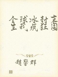 全球冰封末世重生我疯狂囤物资免费阅读全文