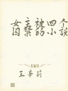 女主被四个病娇囚禁的小说