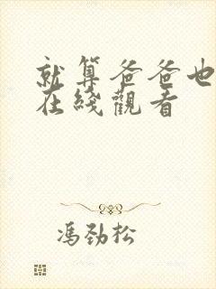 就算爸爸也想做在线观看