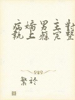 病娇男主对她偏执上瘾完整txt下载