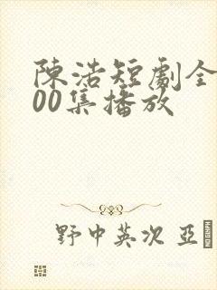 陈浩短剧全集100集播放