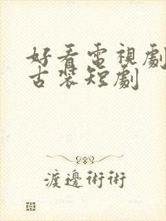 好看电视剧推荐古装短剧