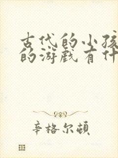 古代的小孩儿玩的游戏有什么和什么