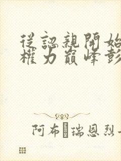 从认亲开始踏上权力巅峰彭远征小说完整下载