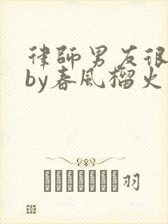 律师男友很难撩by春风榴火