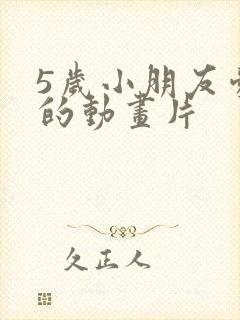 5岁小朋友爱看的动画片