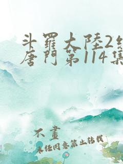 斗罗大陆2绝世唐门第114集