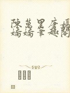 陈万里唐嫣然宋娇娇笔趣阁