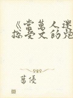 《当万人迷穿成总受文的炮灰攻四》