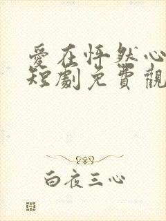 爱在怦然心动时短剧免费观看全集