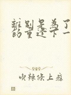 离别是为了更好的重逢下一句