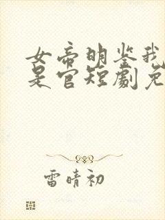 女帝明鉴我真不是官短剧免费观看