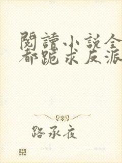 阅读小说全位面都跪求反派女主做个人