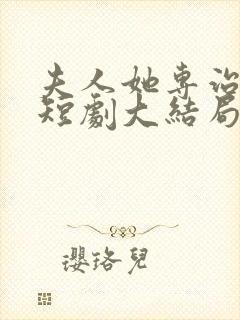 夫人她专治不服短剧大结局