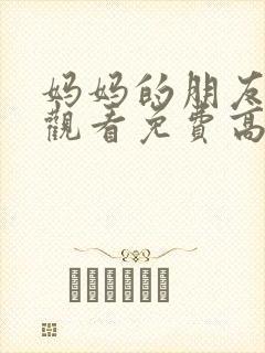 妈妈的朋友在线观看免费高清电视剧