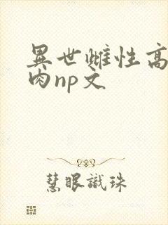 异世雌性高h啪肉np文
