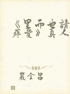 《里面也请好好疼爱》真人