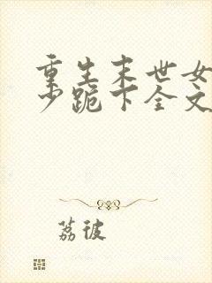 重生末世女王帝少跪下全文免费